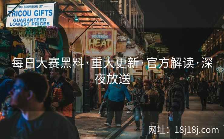 每日大赛黑料·重大更新·官方解读·深夜放送