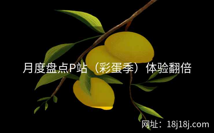月度盘点P站（彩蛋季）体验翻倍