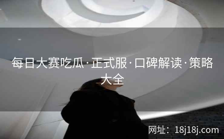 每日大赛吃瓜·正式服·口碑解读·策略大全