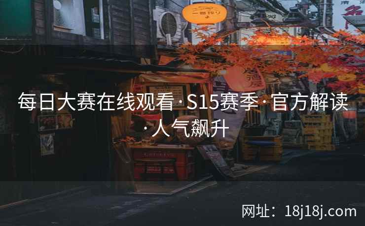 每日大赛在线观看·S15赛季·官方解读·人气飙升