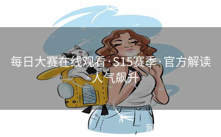 每日大赛在线观看·S15赛季·官方解读·人气飙升