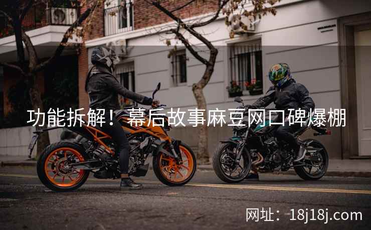 功能拆解！幕后故事麻豆网口碑爆棚