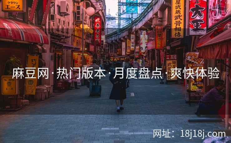 麻豆网·热门版本·月度盘点·爽快体验