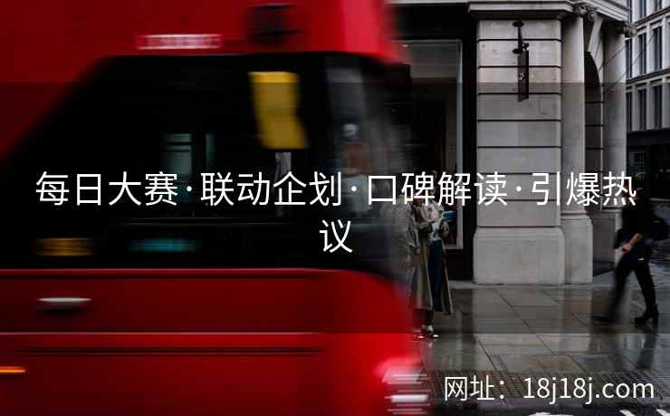 每日大赛·联动企划·口碑解读·引爆热议