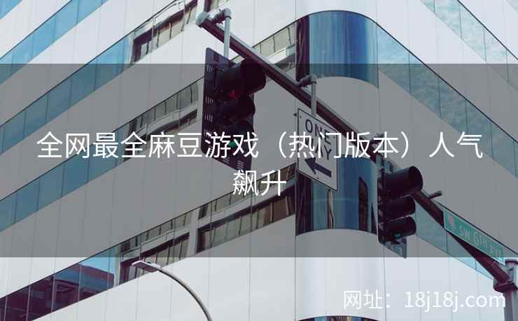 全网最全麻豆游戏（热门版本）人气飙升