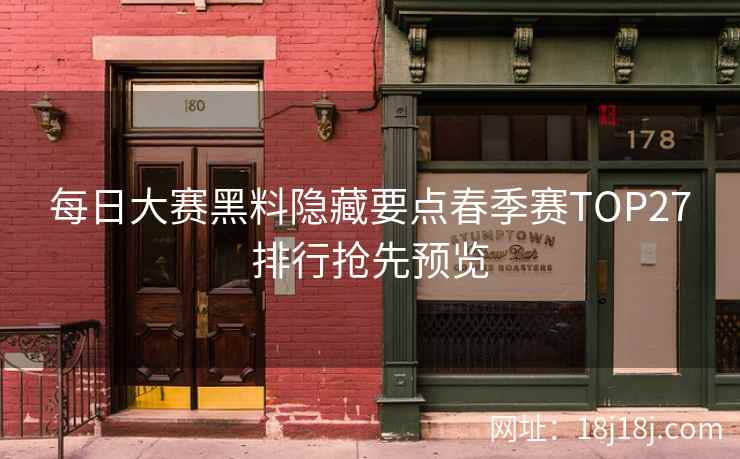 每日大赛黑料隐藏要点春季赛TOP27排行抢先预览
