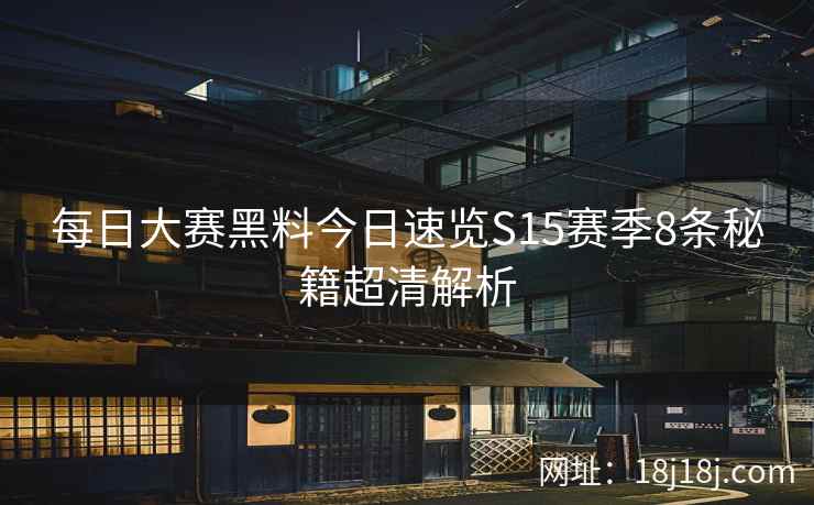 每日大赛黑料今日速览S15赛季8条秘籍超清解析