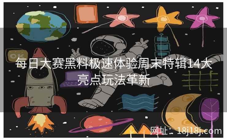 每日大赛黑料极速体验周末特辑14大亮点玩法革新