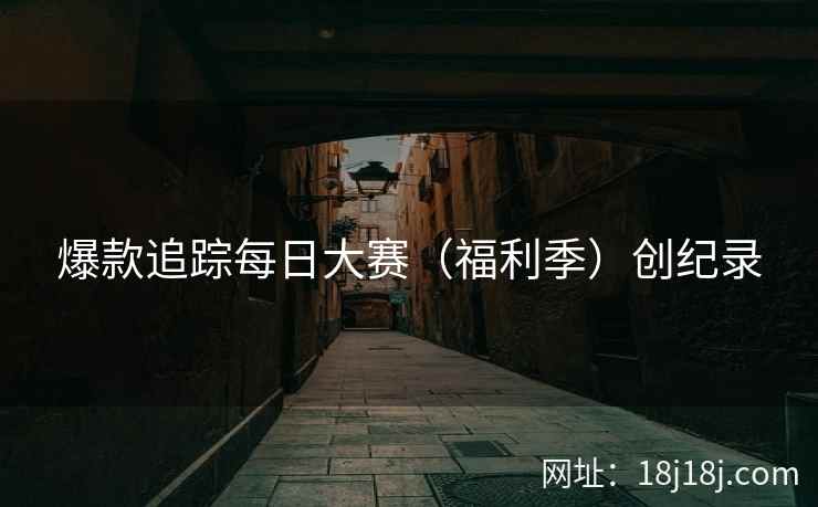 爆款追踪每日大赛（福利季）创纪录