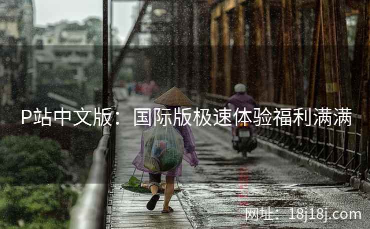 P站中文版：国际版极速体验福利满满