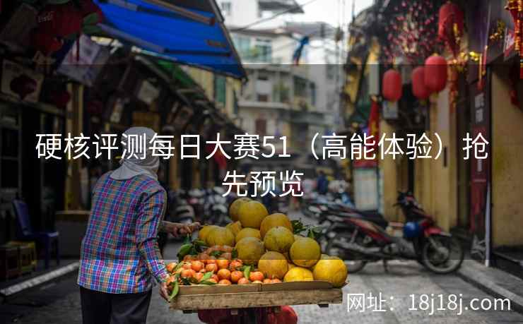 硬核评测每日大赛51（高能体验）抢先预览