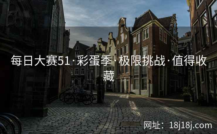 每日大赛51·彩蛋季·极限挑战·值得收藏