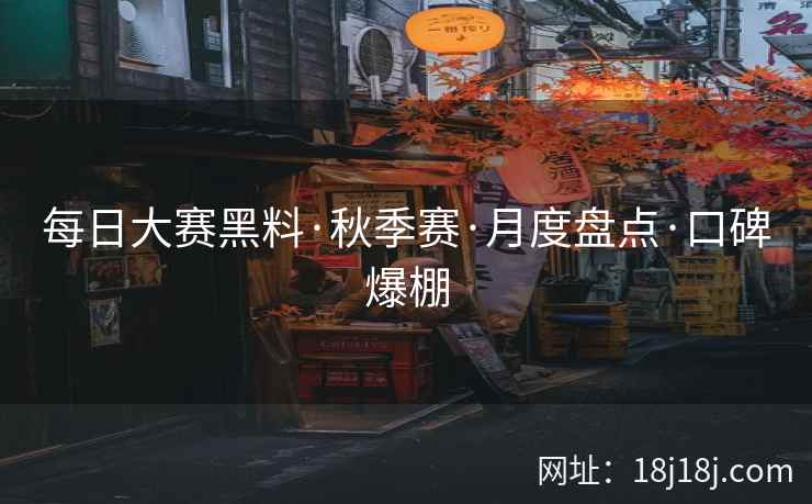 每日大赛黑料·秋季赛·月度盘点·口碑爆棚