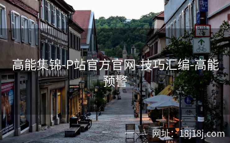 高能集锦-P站官方官网-技巧汇编-高能预警