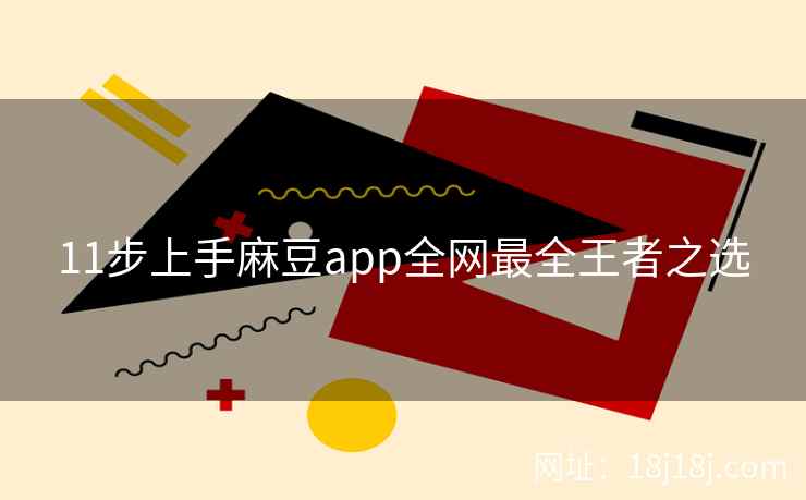 11步上手麻豆app全网最全王者之选
