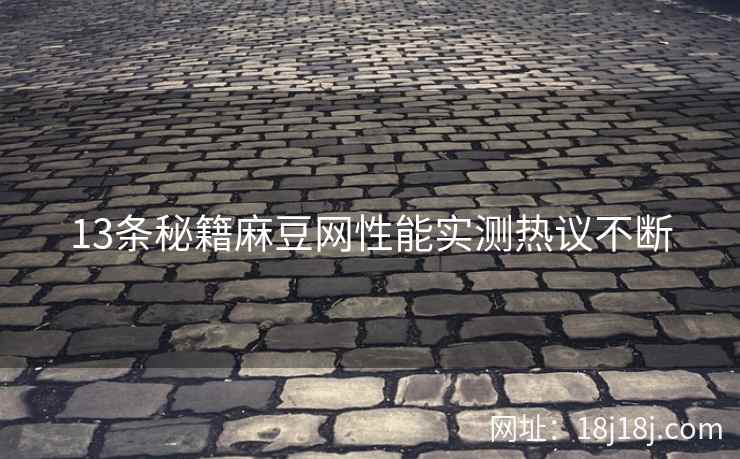 13条秘籍麻豆网性能实测热议不断