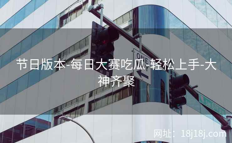 节日版本-每日大赛吃瓜-轻松上手-大神齐聚