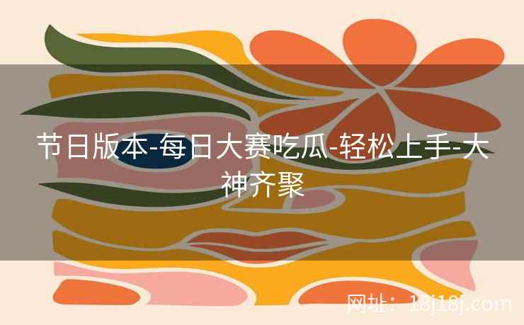 节日版本-每日大赛吃瓜-轻松上手-大神齐聚