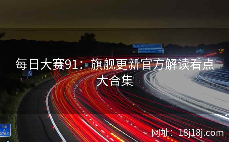 每日大赛91：旗舰更新官方解读看点大合集