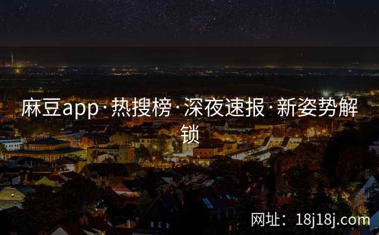 麻豆app·热搜榜·深夜速报·新姿势解锁